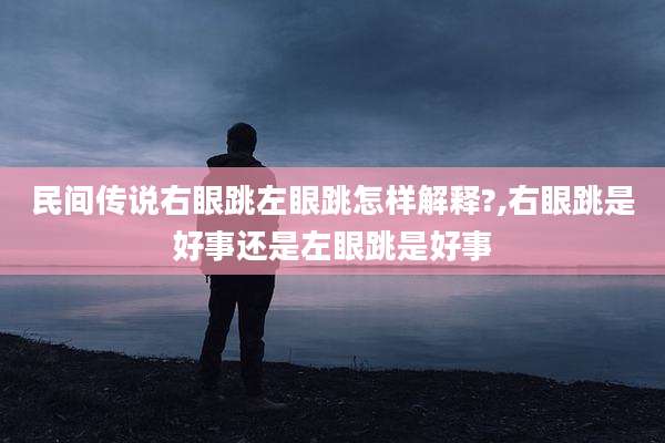 民间传说右眼跳左眼跳怎样解释?,右眼跳是好事还是左眼跳是好事