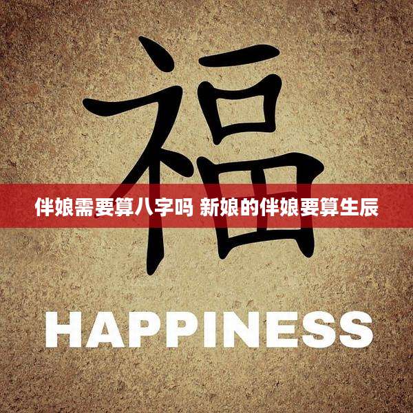 伴娘需要算八字吗 新娘的伴娘要算生辰