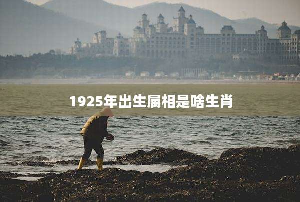 1925年出生属相是啥生肖