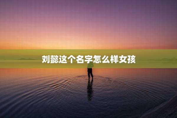 刘懿这个名字怎么样女孩