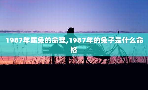 1987年属兔的命理,1987年的兔子是什么命格