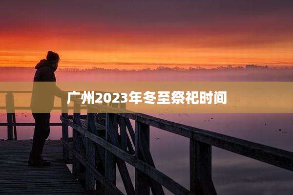 广州2023年冬至祭祀时间