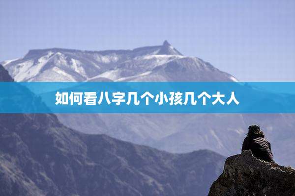 如何看八字几个小孩几个大人