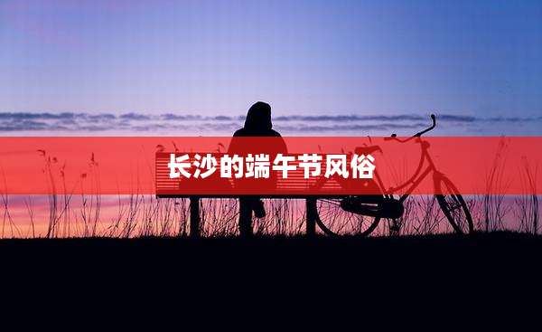 长沙的端午节风俗