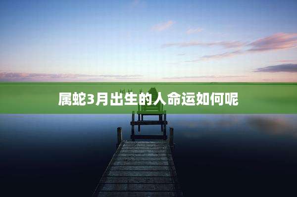 属蛇3月出生的人命运如何呢
