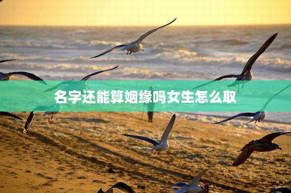 名字还能算姻缘吗女生怎么取