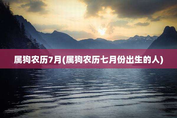 属狗农历7月(属狗农历七月份出生的人)