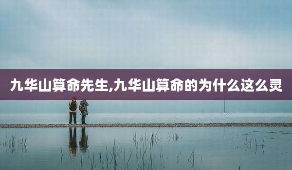 九华山算命先生,九华山算命的为什么这么灵