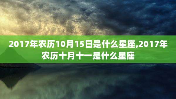 2017年农历10月15日是什么星座,2017年农历十月十一是什么星座
