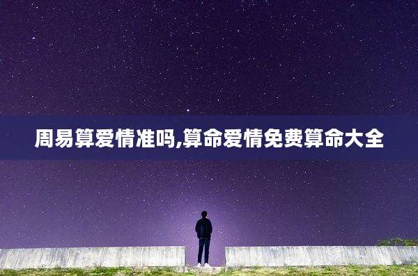 周易算爱情准吗,算命爱情免费算命大全