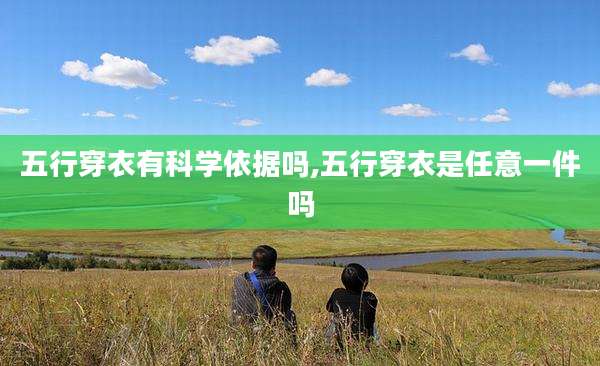 五行穿衣有科学依据吗,五行穿衣是任意一件吗