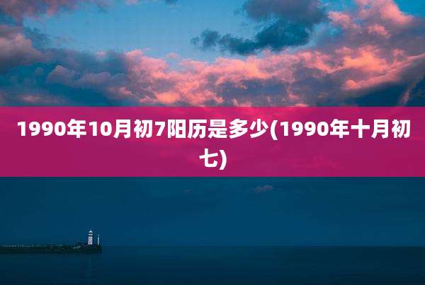 1990年10月初7阳历是多少(1990年十月初七)