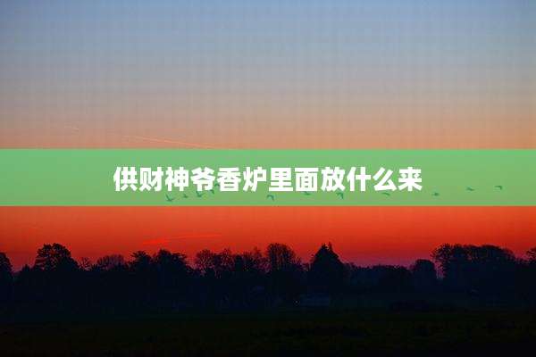 供财神爷香炉里面放什么来