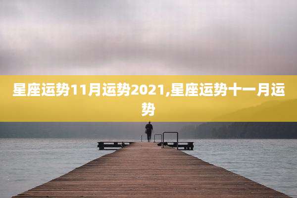 星座运势11月运势2021,星座运势十一月运势