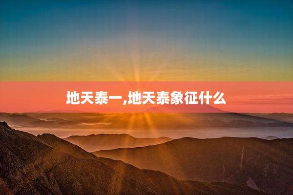 地天泰一,地天泰象征什么