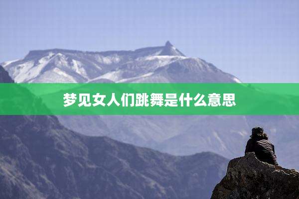 梦见女人们跳舞是什么意思