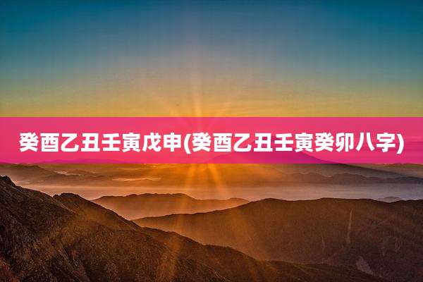 癸酉乙丑壬寅戊申(癸酉乙丑壬寅癸卯八字)