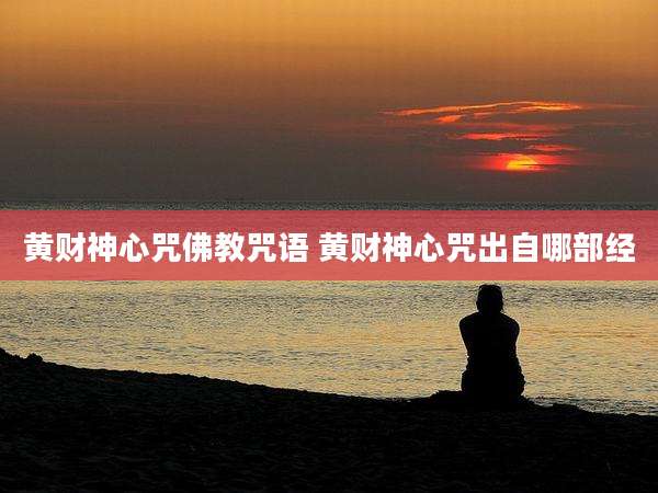 黄财神心咒佛教咒语 黄财神心咒出自哪部经