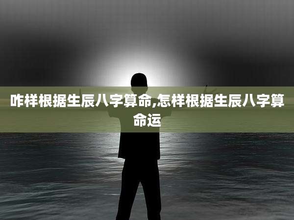 咋样根据生辰八字算命,怎样根据生辰八字算命运