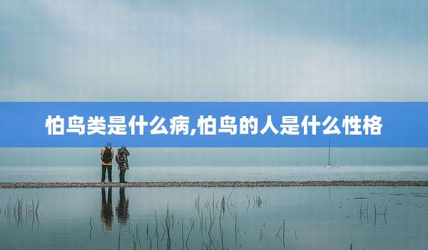 怕鸟类是什么病,怕鸟的人是什么性格