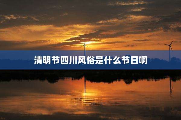 清明节四川风俗是什么节日啊