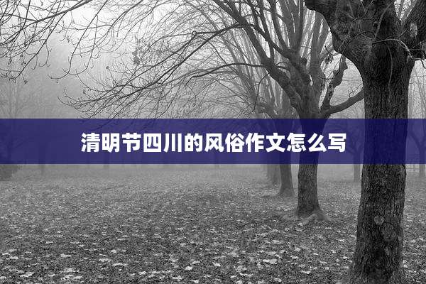 清明节四川的风俗作文怎么写