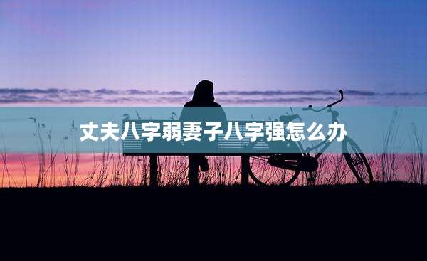 丈夫八字弱妻子八字强怎么办