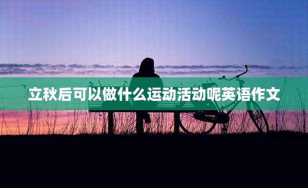 立秋后可以做什么运动活动呢英语作文
