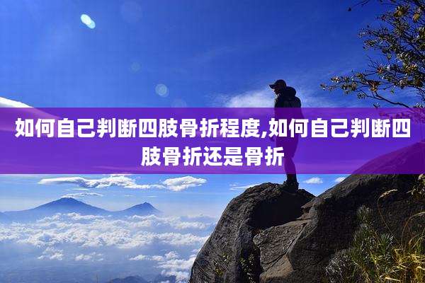 如何自己判断四肢骨折程度,如何自己判断四肢骨折还是骨折