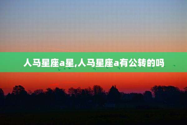 人马星座a星,人马星座a有公转的吗