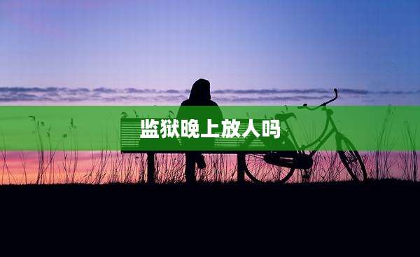 监狱晚上放人吗