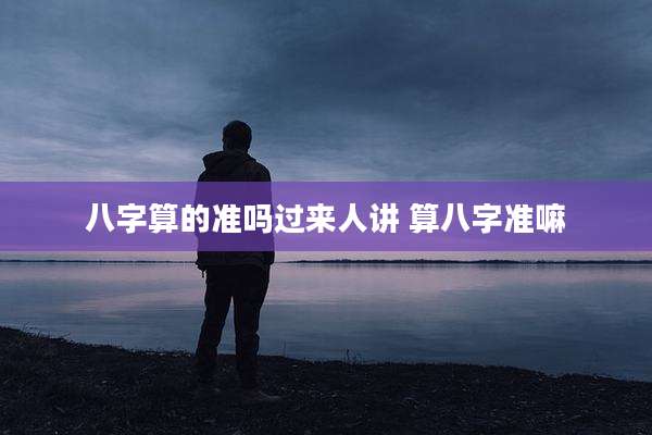 八字算的准吗过来人讲 算八字准嘛