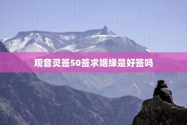观音灵签50签求姻缘是好签吗