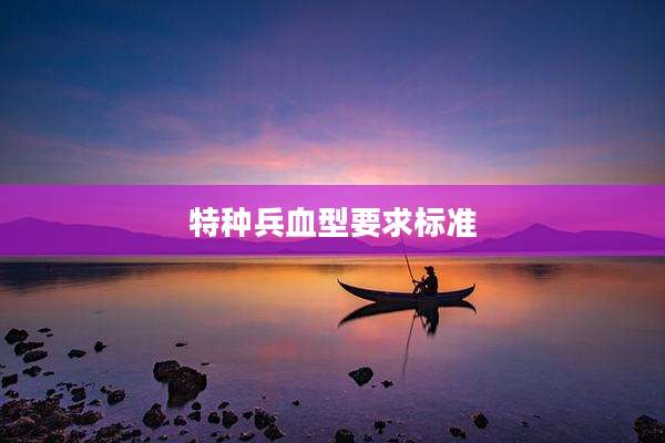 特种兵血型要求标准