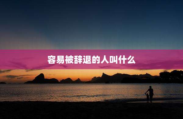 容易被辞退的人叫什么