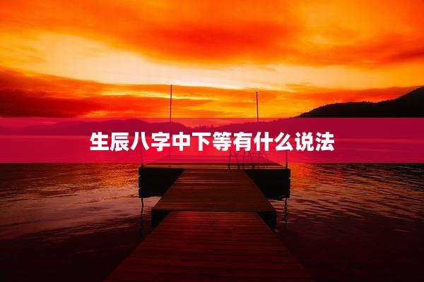 生辰八字中下等有什么说法
