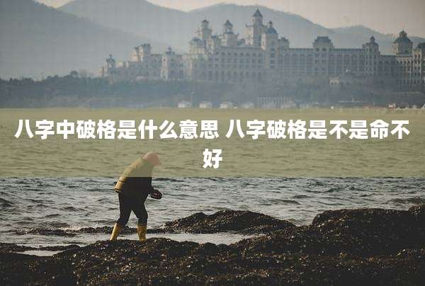 八字中破格是什么意思 八字破格是不是命不好