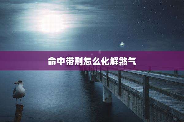 命中带刑怎么化解煞气
