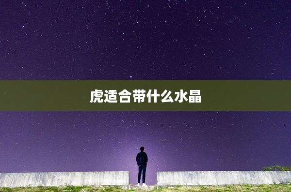 虎适合带什么水晶