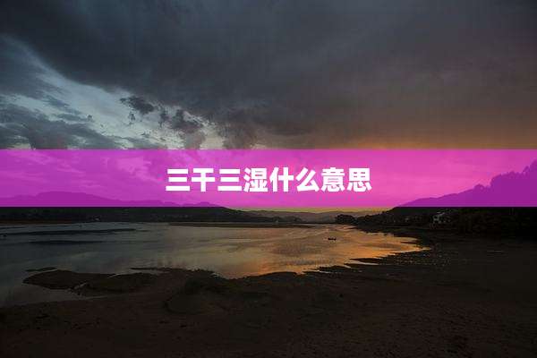 三干三湿什么意思