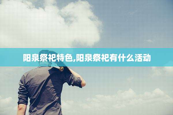 阳泉祭祀特色,阳泉祭祀有什么活动