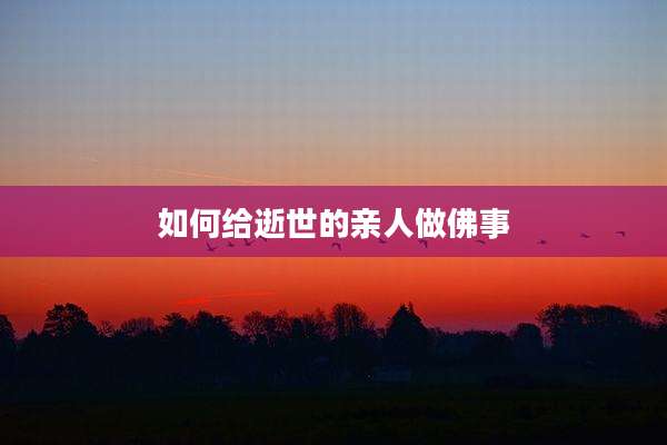 如何给逝世的亲人做佛事