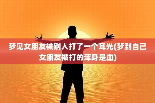 梦见女朋友被别人打了一个耳光(梦到自己女朋友被打的浑身是血)