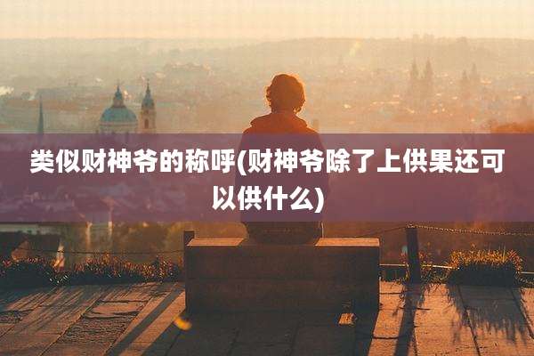 类似财神爷的称呼(财神爷除了上供果还可以供什么)