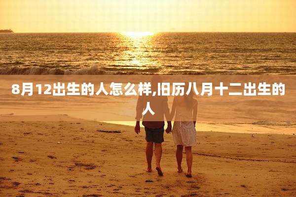 8月12出生的人怎么样,旧历八月十二出生的人