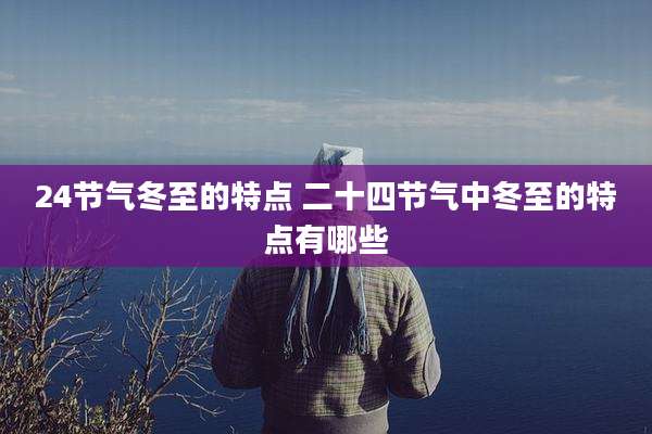24节气冬至的特点 二十四节气中冬至的特点有哪些