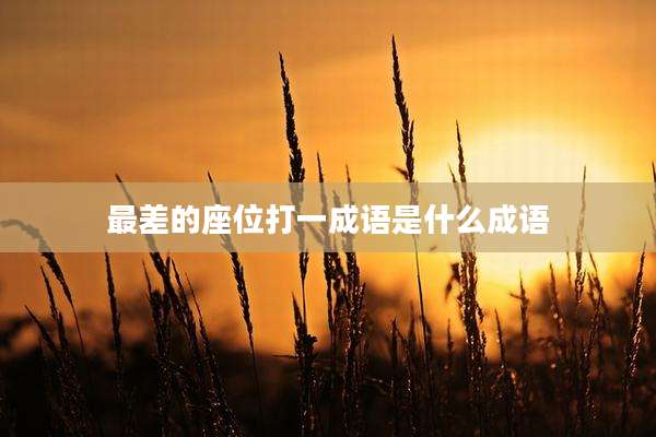 最差的座位打一成语是什么成语