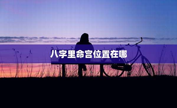 八字里命宫位置在哪