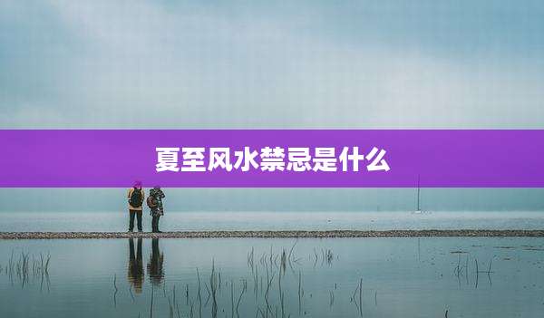 夏至风水禁忌是什么