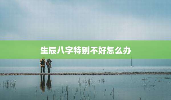 生辰八字特别不好怎么办